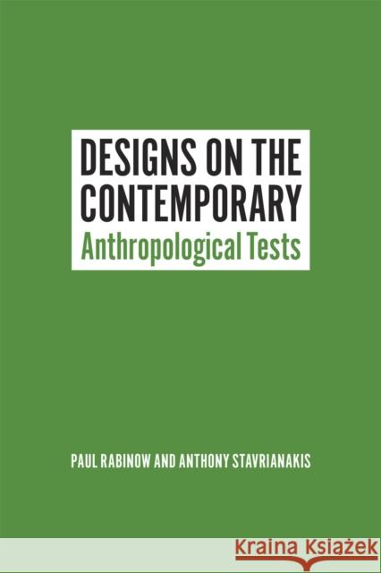 Designs on the Contemporary: Anthropological Tests Paul Rabinow Anthony Stavrianakis 9780226138336