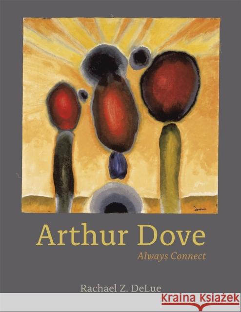 Arthur Dove: Always Connect Rachael Ziady Delue 9780226142197