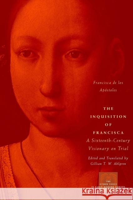 The Inquisition of Francisca: A Sixteenth-Century Visionary on Trial Apóstoles, Francisca de Los 9780226142241 University of Chicago Press