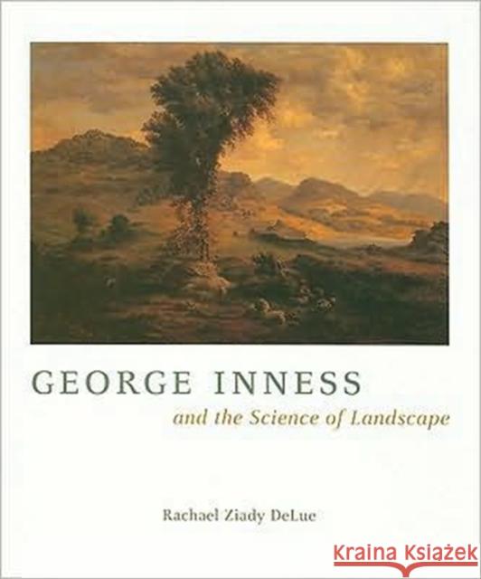 George Inness and the Science of Landscape Rachael Ziady Delue Rachel Ziady Delue 9780226142302