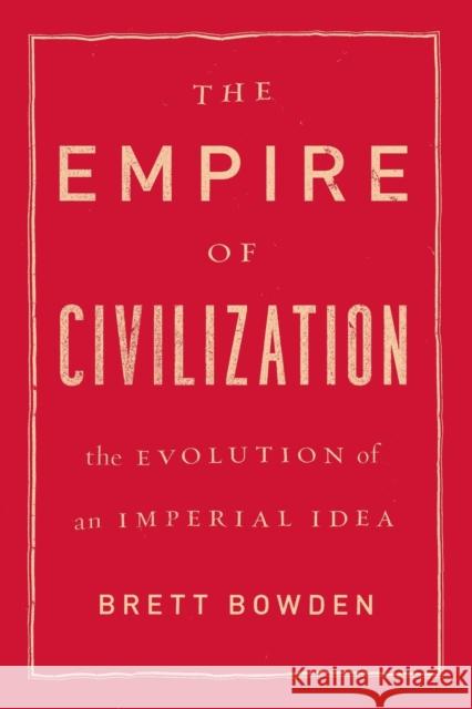The Empire of Civilization: The Evolution of an Imperial Idea Bowden, Brett 9780226142401