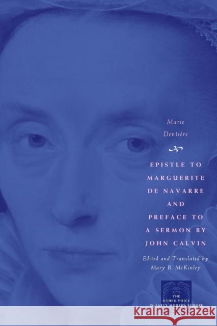 Epistle to Marguerite de Navarre and Preface to a Sermon by John Calvin Dentiere                                 Marie Dentiere McKinley 9780226142791 University of Chicago Press