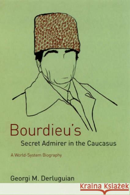 Bourdieu's Secret Admirer in the Caucasus: A World-System Biography Georgi M. Derluguian 9780226142821