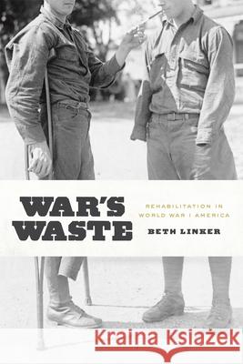 War's Waste: Rehabilitation in World War I America Linker, Beth 9780226143354 University of Chicago Press
