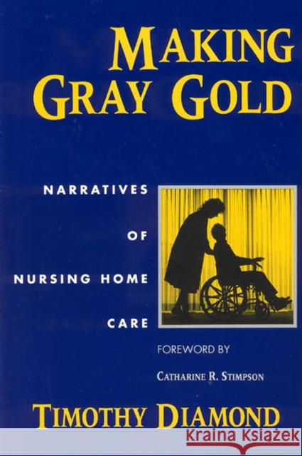 Making Gray Gold: Narratives of Nursing Home Care Diamond, Timothy 9780226144740 University of Chicago Press
