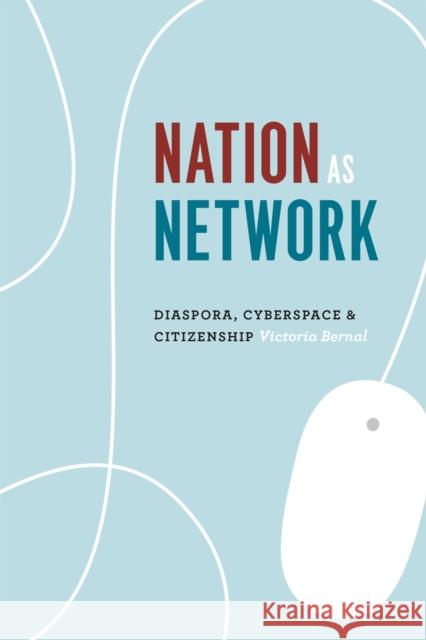 Nation as Network: Diaspora, Cyberspace, and Citizenship Victoria Bernal 9780226144818 University of Chicago Press