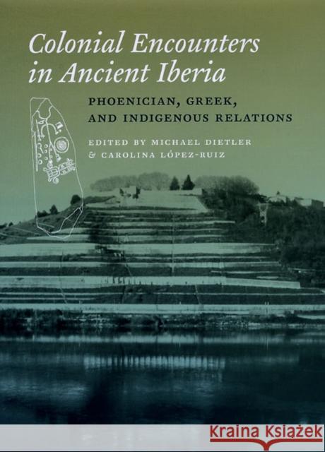 Colonial Encounters in Ancient Iberia: Phoenician, Greek, and Indigenous Relations Dietler, Michael 9780226148472
