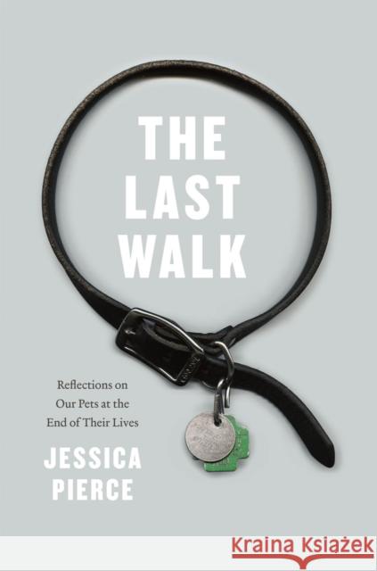 The Last Walk: Reflections on Our Pets at the End of Their Lives Pierce, Jessica 9780226151007 University of Chicago Press
