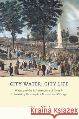 City Water, City Life: Water and the Infrastructure of Ideas in Urbanizing Philadelphia, Boston, and Chicago Smith, Carl 9780226151595 University of Chicago Press