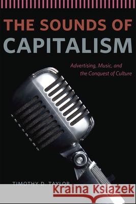 The Sounds of Capitalism: Advertising, Music, and the Conquest of Culture Taylor, Timothy D. 9780226151625 University of Chicago Press