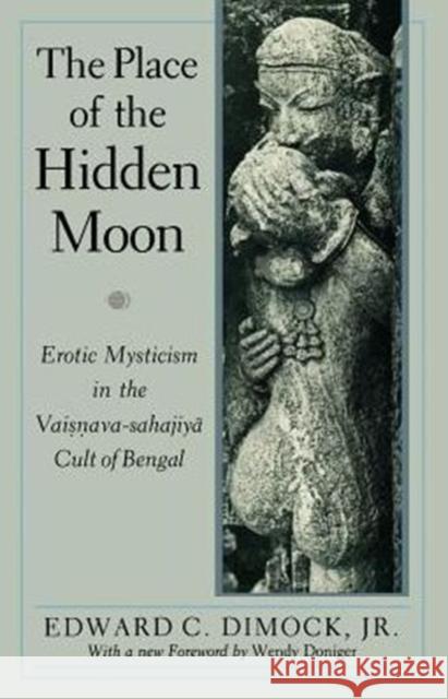 The Place of the Hidden Moon: Erotic Mysticism in the Vaisnava-Sahajiya Cult of Bengal Dimock, Edward C. 9780226152370 University of Chicago Press