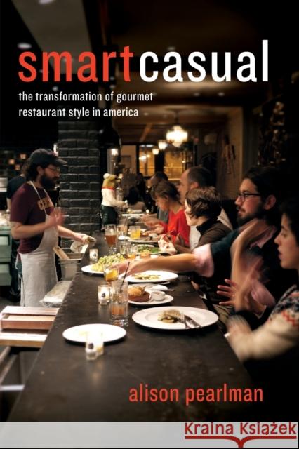 Smart Casual: The Transformation of Gourmet Restaurant Style in America Alison Pearlman 9780226154848 University of Chicago Press