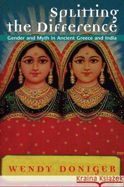 Splitting the Difference: Gender and Myth in Ancient Greece and India Doniger, Wendy 9780226156415 University of Chicago Press