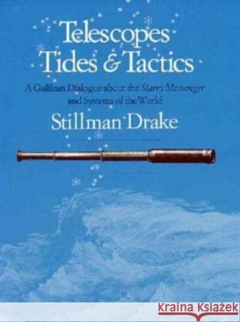 Telescopes, Tides, and Tactics: A Galilean Dialogue about the Starry Messenger and Systems of the World Stillman Drake 9780226162317 University of Chicago Press