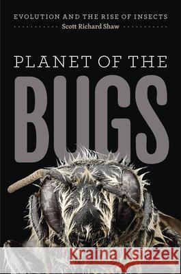 Planet of the Bugs: Evolution and the Rise of Insects Scott R. Shaw 9780226163611 University of Chicago Press