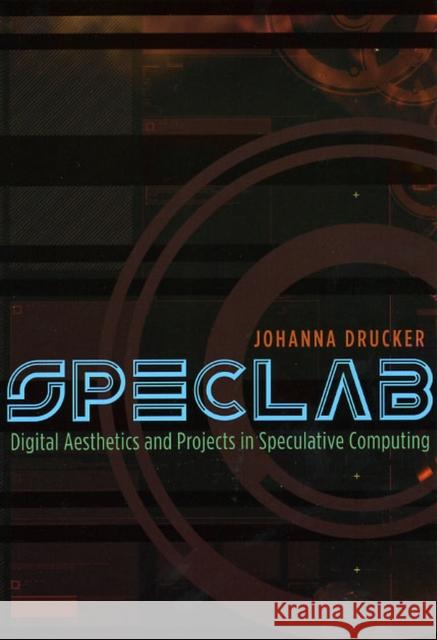 Speclab: Digital Aesthetics and Projects in Speculative Computing Drucker, Johanna 9780226165080 University of Chicago Press