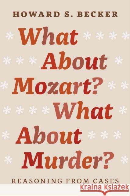 What About Mozart? What About Murder?: Reasoning From Cases Becker, Howard S. 9780226166353 University of Chicago Press