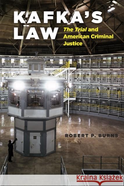 Kafka's Law: The Trial and American Criminal Justice Robert P. Burns 9780226167473 University of Chicago Press