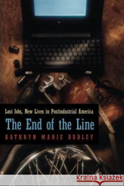 The End of the Line: Lost Jobs, New Lives in Postindustrial America Dudley, Kathryn Marie 9780226169101