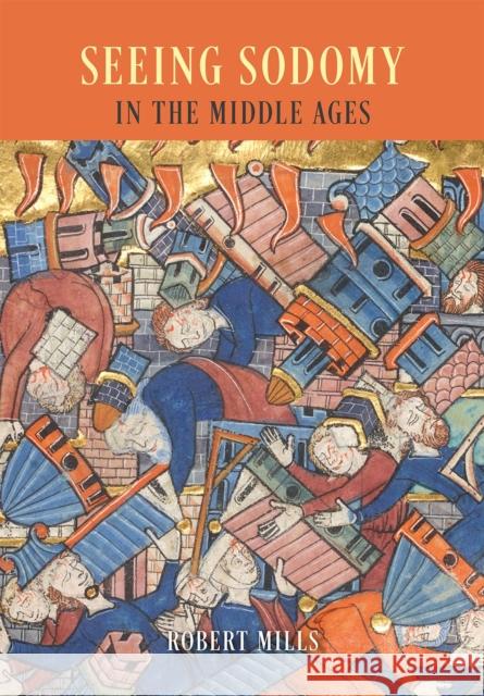 Seeing Sodomy in the Middle Ages Robert Mills 9780226169125 University of Chicago Press