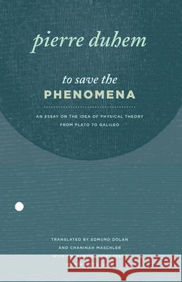 To Save the Phenomena: An Essay on the Idea of Physical Theory from Plato to Galileo Pierre M. Duhem Edmund Doland 9780226169217 University of Chicago Press