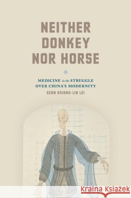 Neither Donkey Nor Horse: Medicine in the Struggle Over China's Modernity Sean Hsiang Lei Xianglin Lei 9780226169880