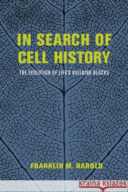 In Search of Cell History: The Evolution of Life's Building Blocks Franklin M. Harold 9780226174280 University of Chicago Press