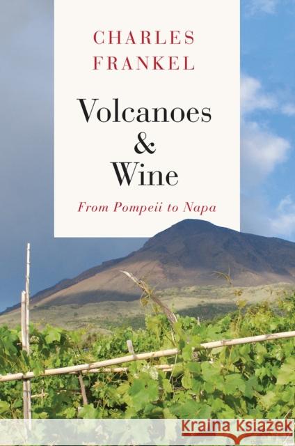 Volcanoes and Wine: From Pompeii to Napa Charles Frankel   9780226177229 University of Chicago Press