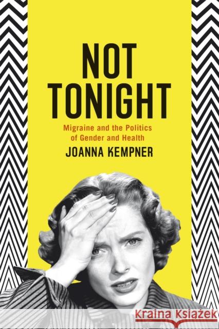 Not Tonight: Migraine and the Politics of Gender and Health Joanna Kempner 9780226179155 University of Chicago Press