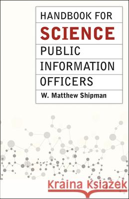 Handbook for Science Public Information Officers W. Matthew Shipman 9780226179469 University of Chicago Press