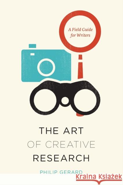 The Art of Creative Research: A Field Guide for Writers Gerard, Philip 9780226179803 University of Chicago Press