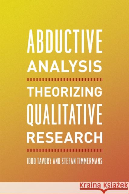 Abductive Analysis: Theorizing Qualitative Research Iddo Tavory Stefan Timmermans 9780226180311 The University of Chicago Press