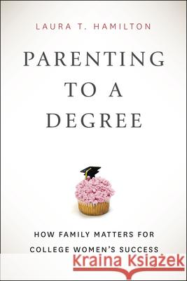 Parenting to a Degree: How Family Matters for College Women's Success Laura T. Hamilton 9780226183367 University of Chicago Press