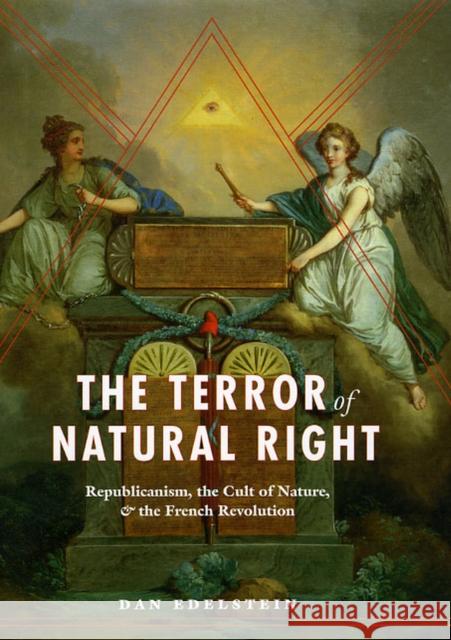 The Terror of Natural Right: Republicanism, the Cult of Nature, and the French Revolution Edelstein, Dan 9780226184388