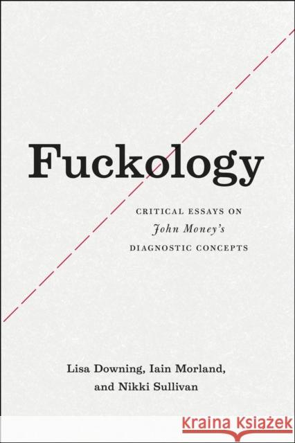 Fuckology: Critical Essays on John Money's Diagnostic Concepts Lisa Downing Iain Morland Nikki Sullivan 9780226186610 University of Chicago Press