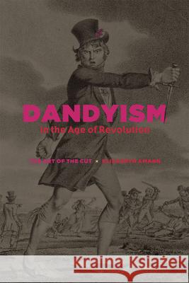 Dandyism in the Age of Revolution: The Art of the Cut Elizabeth Amann 9780226187259