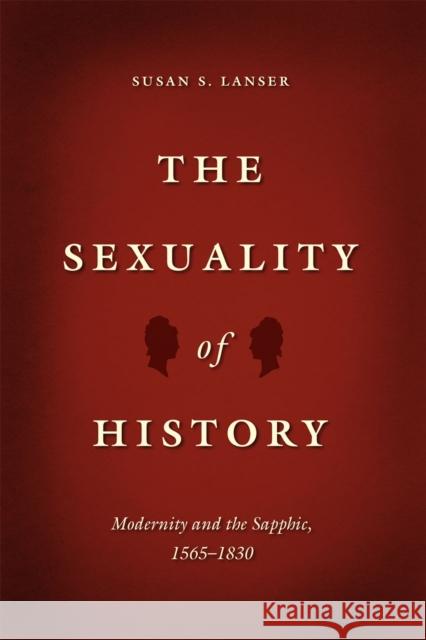 The Sexuality of History: Modernity and the Sapphic, 1565-1830 Susan S. Lanser 9780226187730
