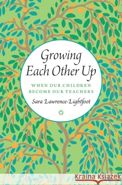 Growing Each Other Up: When Our Children Become Our Teachers Sara Lawrence-Lightfoot 9780226188409 University of Chicago Press