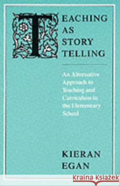Teaching as Story Telling: An Alternative Approach to Teaching and Curriculum in the Elementary School Egan, Kieran 9780226190327 University of Chicago Press