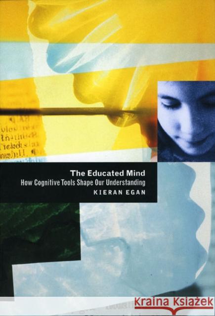 The Educated Mind : How Cognitive Tools Shape Our Understanding Kieran Egan 9780226190396 University of Chicago Press