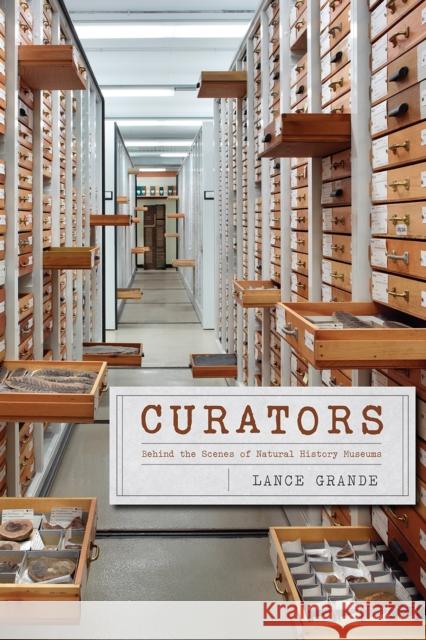 Curators: Behind the Scenes of Natural History Museums Lance Grande 9780226192758