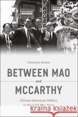 Between Mao and McCarthy: Chinese American Politics in the Cold War Years Charlotte Brooks 9780226193564 University of Chicago Press