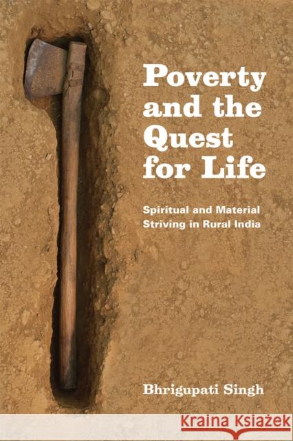 Poverty and the Quest for Life: Spiritual and Material Striving in Rural India Bhrigupati Singh 9780226194400 University of Chicago Press