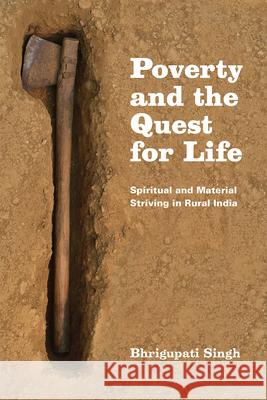 Poverty and the Quest for Life: Spiritual and Material Striving in Rural India Bhrigupati Singh 9780226194547 University of Chicago Press
