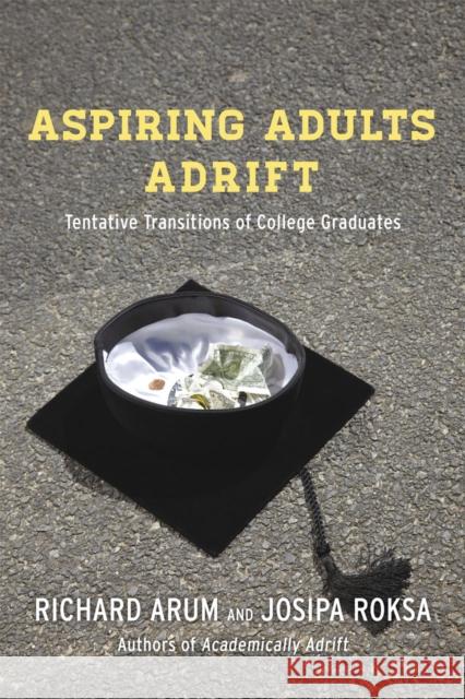 Aspiring Adults Adrift: Tentative Transitions of College Graduates Richard Arum Josipa Roksa 9780226197289