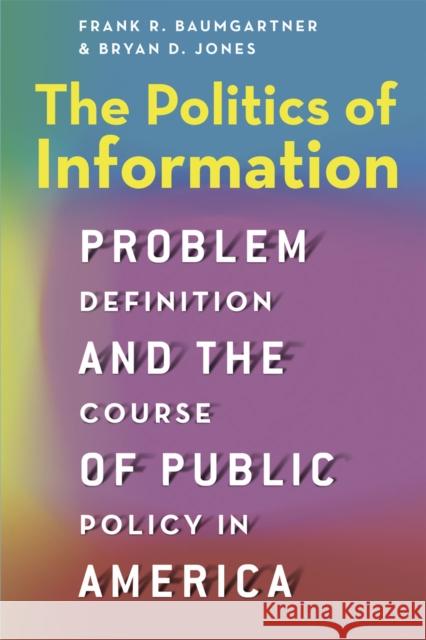 The Politics of Information: Problem Definition and the Course of Public Policy in America Baumgartner, Frank R. 9780226198095 University of Chicago Press