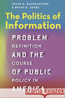 The Politics of Information: Problem Definition and the Course of Public Policy in America Frank R. Baumgartner Bryan D. Jones 9780226198125