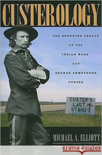Custerology: The Enduring Legacy of the Indian Wars and George Armstrong Custer Elliott, Michael A. 9780226201474