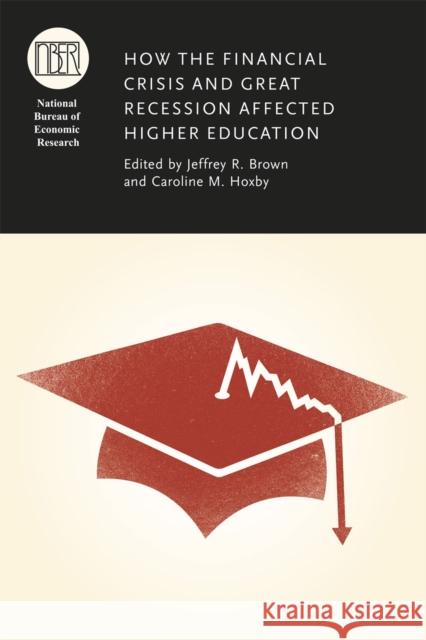 How the Financial Crisis and Great Recession Affected Higher Education Jeffrey R. Brown Caroline M. Hoxby 9780226201832 University of Chicago Press