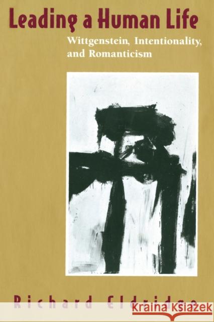 Leading a Human Life: Wittgenstein, Intentionality, and Romanticism Richard Eldridge 9780226203133 University of Chicago Press